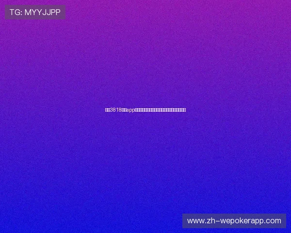 开元3818棋牌app下载提供丰富多样的棋牌玩法满足不同玩家需求 开元3818棋牌app下载提供丰富多样的棋牌玩法满足不同玩家需求